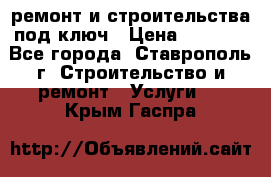 ремонт и строительства под ключ › Цена ­ 1 000 - Все города, Ставрополь г. Строительство и ремонт » Услуги   . Крым,Гаспра